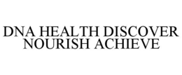 DNA HEALTH DISCOVER NOURISH ACHIEVE trademark