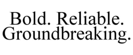 BOLD. RELIABLE. GROUNDBREAKING. trademark