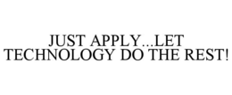 JUST APPLY...LET TECHNOLOGY DO THE REST! trademark