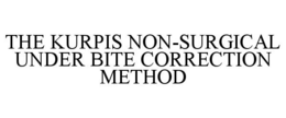 THE KURPIS NON-SURGICAL UNDER BITE CORRECTION METHOD trademark