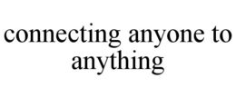 CONNECTING ANYONE TO ANYTHING trademark