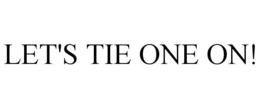 LET'S TIE ONE ON! trademark