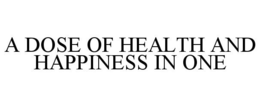 A DOSE OF HEALTH AND HAPPINESS IN ONE trademark