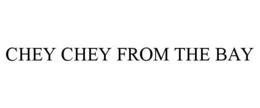 CHEY CHEY FROM THE BAY trademark