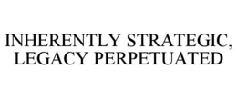 INHERENTLY STRATEGIC, LEGACY PERPETUATED trademark