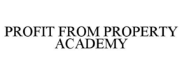 PROFIT FROM PROPERTY ACADEMY trademark