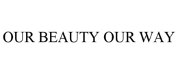 OUR BEAUTY OUR WAY trademark