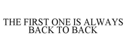 THE FIRST ONE IS ALWAYS BACK TO BACK trademark