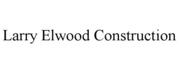 LARRY ELWOOD CONSTRUCTION trademark