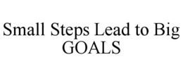 SMALL STEPS LEAD TO BIG GOALS trademark