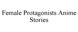 FEMALE PROTAGONISTS ANIME STORIES trademark