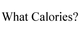 WHAT CALORIES? trademark
