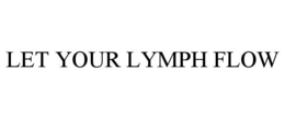 LET YOUR LYMPH FLOW trademark