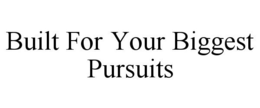 BUILT FOR YOUR BIGGEST PURSUITS trademark
