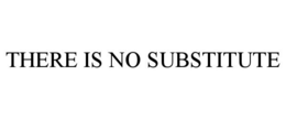 THERE IS NO SUBSTITUTE trademark