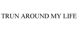 TRUN AROUND MY LIFE trademark