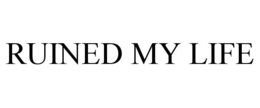 RUINED MY LIFE trademark