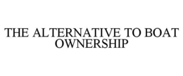 THE ALTERNATIVE TO BOAT OWNERSHIP trademark