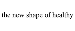 THE NEW SHAPE OF HEALTHY trademark