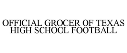 OFFICIAL GROCER OF TEXAS HIGH SCHOOL FOOTBALL trademark