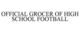 OFFICIAL GROCER OF HIGH SCHOOL FOOTBALL trademark