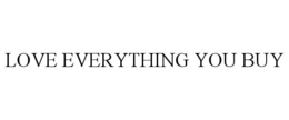 LOVE EVERYTHING YOU BUY trademark