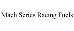 MACH SERIES RACING FUELS trademark