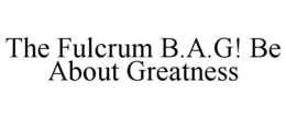 THE FULCRUM B.A.G! BE ABOUT GREATNESS trademark