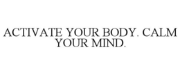 ACTIVATE YOUR BODY. CALM YOUR MIND. trademark