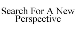 SEARCH FOR A NEW PERSPECTIVE trademark