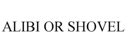 ALIBI OR SHOVEL trademark