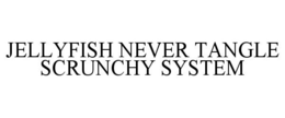 JELLYFISH NEVER TANGLE SCRUNCHY SYSTEM trademark