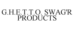 G.H.E.T.T.O. SWAG'R PRODUCTS trademark
