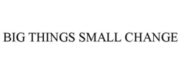 BIG THINGS SMALL CHANGE trademark