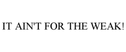IT AIN'T FOR THE WEAK! trademark