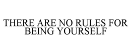 THERE ARE NO RULES FOR BEING YOURSELF trademark