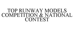TOP RUNWAY MODELS COMPETITION & NATIONAL CONTEST trademark
