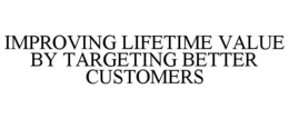IMPROVING LIFETIME VALUE BY TARGETING BETTER CUSTOMERS trademark