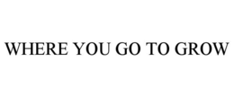 WHERE YOU GO TO GROW trademark