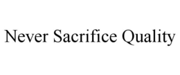 NEVER SACRIFICE QUALITY trademark