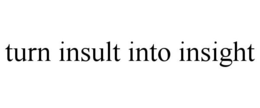 TURN INSULT INTO INSIGHT trademark