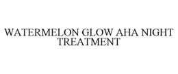 WATERMELON GLOW AHA NIGHT TREATMENT trademark