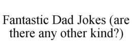 FANTASTIC DAD JOKES (ARE THERE ANY OTHER KIND?) trademark