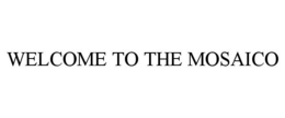 WELCOME TO THE MOSAICO trademark