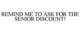 REMIND ME TO ASK FOR THE SENIOR DISCOUNT! trademark