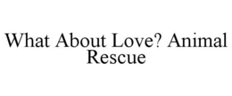 WHAT ABOUT LOVE? ANIMAL RESCUE trademark