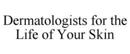 DERMATOLOGISTS FOR THE LIFE OF YOUR SKIN trademark