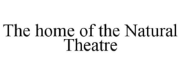 THE HOME OF THE NATURAL THEATRE trademark