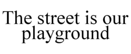THE STREET IS OUR PLAYGROUND trademark