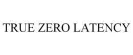 TRUE ZERO LATENCY trademark
